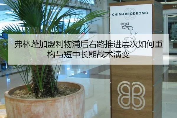 弗林蓬加盟利物浦后右路推进层次如何重构与短中长期战术演变