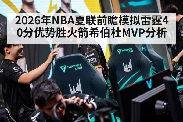 2026年NBA夏联前瞻模拟雷霆40分优势胜火箭希伯杜MVP分析
