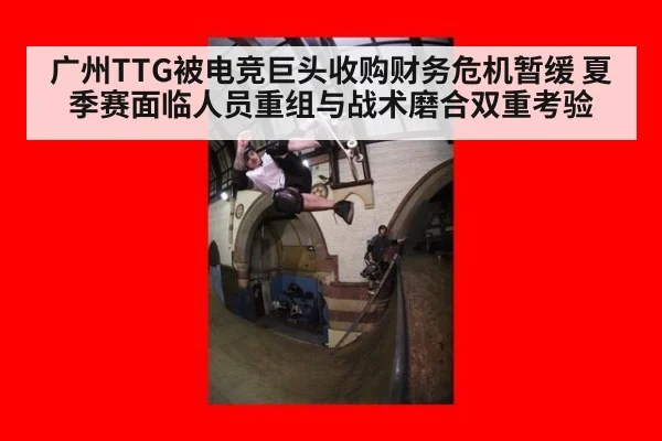 广州TTG被电竞巨头收购财务危机暂缓 夏季赛面临人员重组与战术磨合双重考验