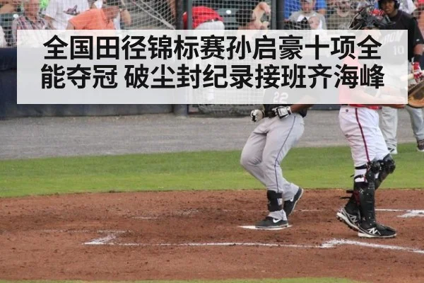 全国田径锦标赛孙启豪十项全能夺冠 破尘封纪录接班齐海峰