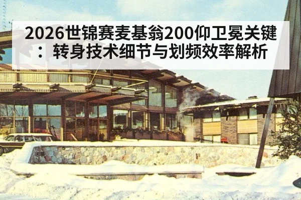 2026世锦赛麦基翁200仰卫冕关键:转身技术细节与划频效率解析
