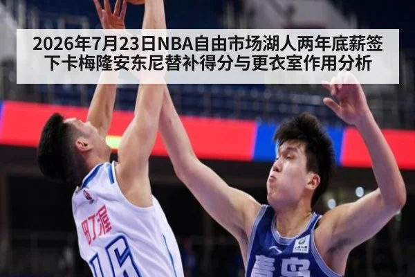 2026年7月23日NBA自由市场湖人两年底薪签下卡梅隆安东尼替补得分与更衣室作用分析