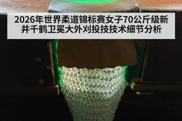 2026年世界柔道锦标赛女子70公斤级新井千鹤卫冕大外刈投技技术细节分析