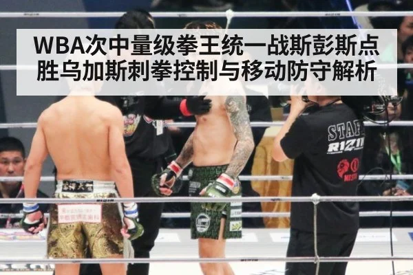 WBA次中量级拳王统一战斯彭斯点胜乌加斯刺拳控制与移动防守解析